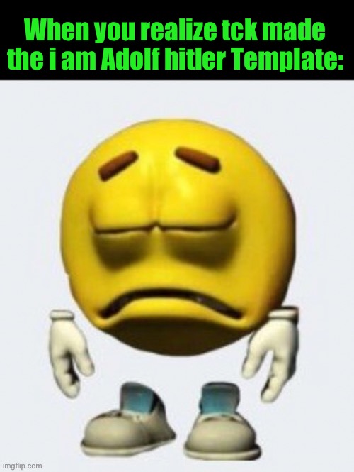 Ironic how this template is also made by tck | When you realize tck made the i am Adolf hitler Template: | image tagged in sad emoji | made w/ Imgflip meme maker