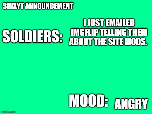 Sinxyt announcement | I JUST EMAILED IMGFLIP TELLING THEM ABOUT THE SITE MODS. ANGRY | image tagged in sinxyt announcement | made w/ Imgflip meme maker