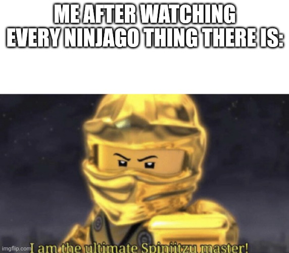 Golden Lloyd | ME AFTER WATCHING EVERY NINJAGO THING THERE IS: | image tagged in i am the ultimate spinjitzu master,ninjago,lloyd | made w/ Imgflip meme maker