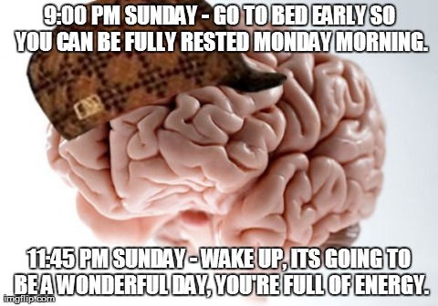 Scumbag Brain | 9:00 PM SUNDAY - GO TO BED EARLY SO YOU CAN BE FULLY RESTED MONDAY MORNING. 11:45 PM SUNDAY - WAKE UP, ITS GOING TO BE A WONDERFUL DAY, YOU' | image tagged in memes,scumbag brain,AdviceAnimals | made w/ Imgflip meme maker