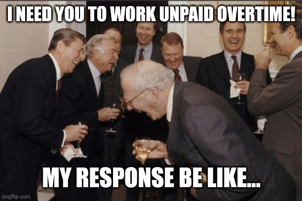 Yeah, I wouldn't last too long in a Japanese Office Building. | I NEED YOU TO WORK UNPAID OVERTIME! MY RESPONSE BE LIKE... | image tagged in memes,laughing men in suits | made w/ Imgflip meme maker