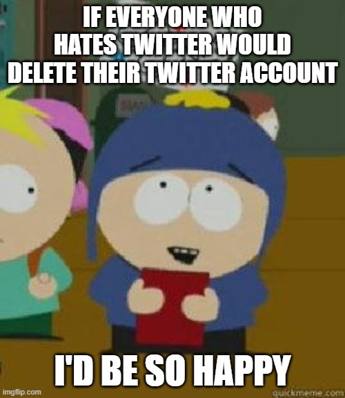 What's stopping you?! | IF EVERYONE WHO HATES TWITTER WOULD DELETE THEIR TWITTER ACCOUNT; I'D BE SO HAPPY | image tagged in craig would be so happy | made w/ Imgflip meme maker