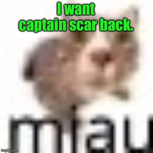 miau very small | I want captain scar back. | image tagged in miau very small | made w/ Imgflip meme maker