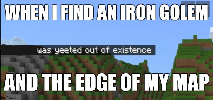 Minecraft death | WHEN I FIND AN IRON GOLEM; AND THE EDGE OF MY MAP | image tagged in minecraft death | made w/ Imgflip meme maker