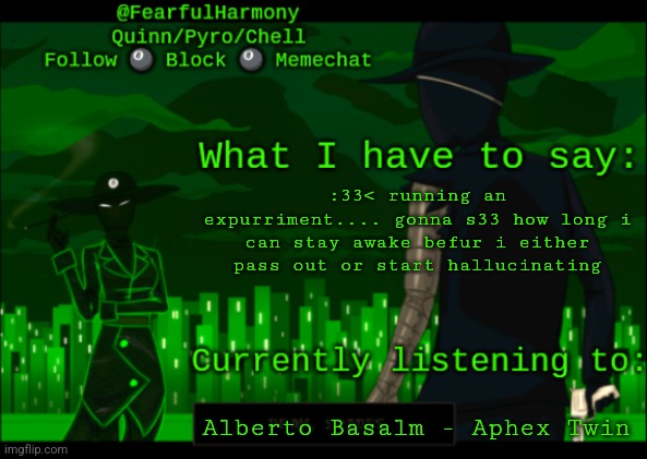 :33< b33n awake fur 24 hours so far | :33< running an expurriment.... gonna s33 how long i can stay awake befur i either pass out or start hallucinating; Alberto Basalm - Aphex Twin | image tagged in sn8wman temp | made w/ Imgflip meme maker