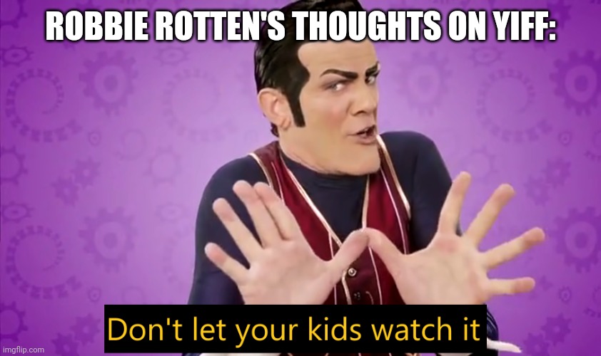 Don't let your kids watch it | ROBBIE ROTTEN'S THOUGHTS ON YIFF: | image tagged in don't let your kids watch it | made w/ Imgflip meme maker