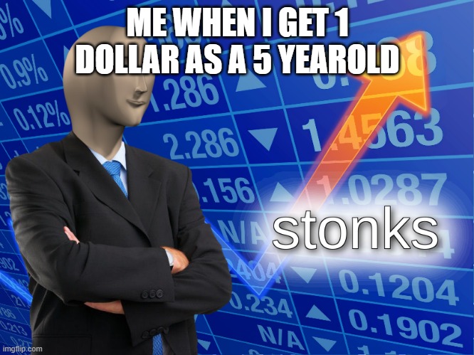 stonkkkkkks | ME WHEN I GET 1 DOLLAR AS A 5 YEAROLD | image tagged in stonks | made w/ Imgflip meme maker