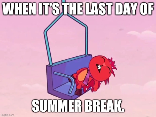 Fainted Flaky | WHEN IT’S THE LAST DAY OF; SUMMER BREAK. | image tagged in fainted flaky | made w/ Imgflip meme maker
