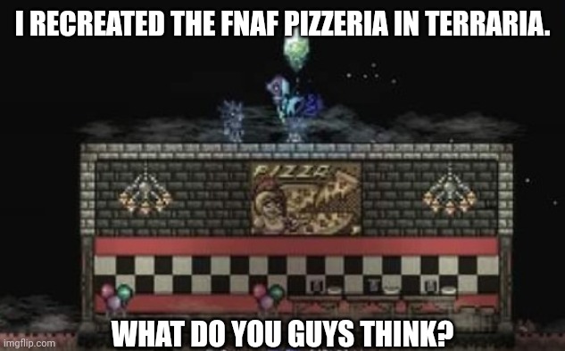 Please rate 1/10. | I RECREATED THE FNAF PIZZERIA IN TERRARIA. WHAT DO YOU GUYS THINK? | image tagged in terraria,gaming,video games,nintendo switch,screenshot,fnaf | made w/ Imgflip meme maker