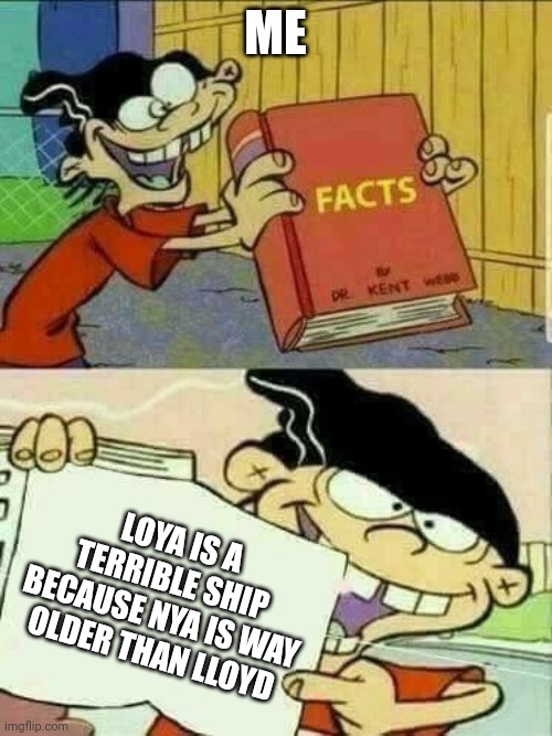 Jaya is way better | ME; LOYA IS A TERRIBLE SHIP BECAUSE NYA IS WAY OLDER THAN LLOYD | image tagged in double d facts book | made w/ Imgflip meme maker