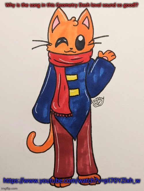 Scarf (redrawn by Gummy Axolotl) | Why is the song in this Geometry Dash level sound so good!? https://www.youtube.com/watch?v=p170YZlxh_w | image tagged in scarf redrawn by gummy axolotl | made w/ Imgflip meme maker