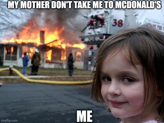 Disaster Girl | MY MOTHER DON'T TAKE ME TO MCDONALD'S; ME | image tagged in memes,disaster girl | made w/ Imgflip meme maker