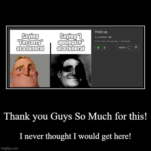 Thank you all! | Thank you Guys So Much for this! | I never thought I would get here! | image tagged in funny,demotivationals | made w/ Imgflip demotivational maker