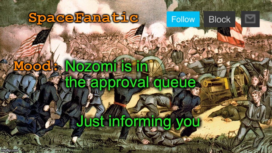SpaceFanatic’s Civil War Announcement Template | Nozomi is in the approval queue; Just informing you | image tagged in spacefanatic s civil war announcement template | made w/ Imgflip meme maker