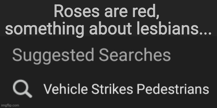 Roses are red, 
something about lesbians... | image tagged in idk,stuff,s o u p,carck | made w/ Imgflip meme maker