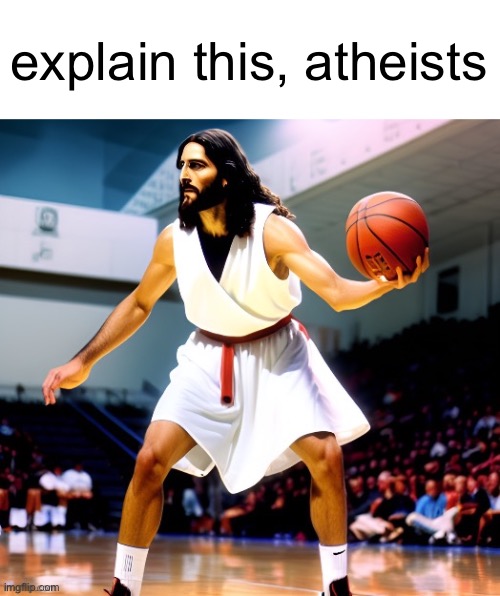 no way | explain this, atheists | image tagged in ballin,jesus,memes,funny,front page,i forgor | made w/ Imgflip meme maker