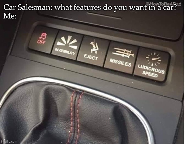 Car features | Car Salesman: what features do you want in a car?
Me: | image tagged in cars,salesman | made w/ Imgflip meme maker