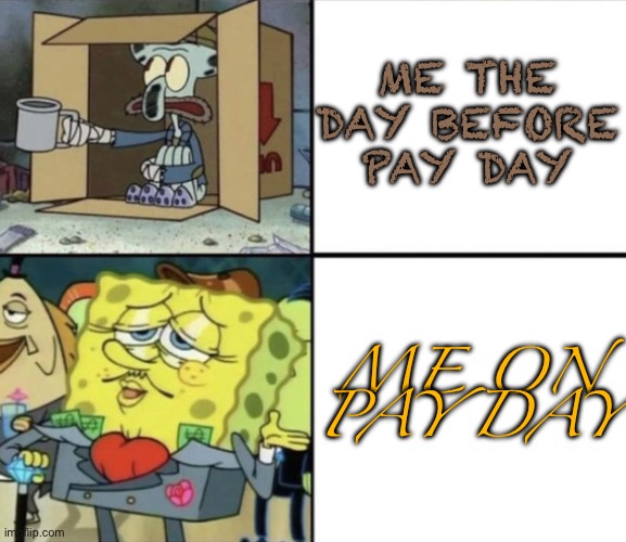 Poor Squidward vs Rich Spongebob | ME THE DAY BEFORE PAY DAY; ME ON PAY DAY | image tagged in poor squidward vs rich spongebob | made w/ Imgflip meme maker
