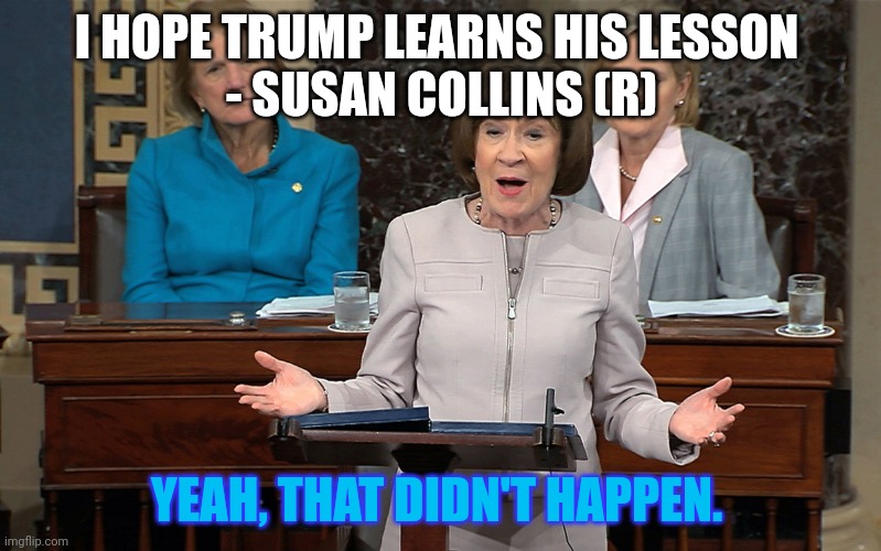 Susan Collins | I HOPE TRUMP LEARNS HIS LESSON 
- SUSAN COLLINS (R) YEAH, THAT DIDN'T HAPPEN. | image tagged in susan collins | made w/ Imgflip meme maker