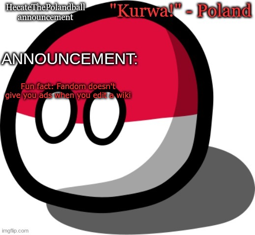 HecateThePolandball temp | Fun fact: Fandom doesn't give you ads when you edit a wiki | image tagged in hecatethepolandball temp | made w/ Imgflip meme maker