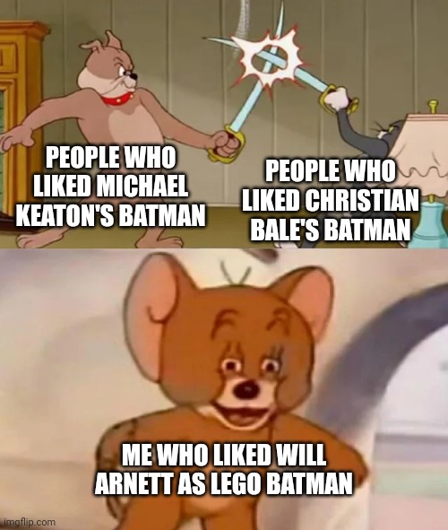 Yes | PEOPLE WHO LIKED MICHAEL KEATON'S BATMAN; PEOPLE WHO LIKED CHRISTIAN BALE'S BATMAN; ME WHO LIKED WILL ARNETT AS LEGO BATMAN | image tagged in tom and spike fighting,batman,lego batman,the lego movie,will arnett | made w/ Imgflip meme maker