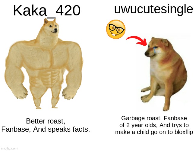 Buff Doge vs. Cheems Meme | Kaka_420; uwucutesingle; Better roast, Fanbase, And speaks facts. Garbage roast, Fanbase of 2 year olds, And trys to make a child go on to bloxflip | image tagged in memes,buff doge vs cheems | made w/ Imgflip meme maker