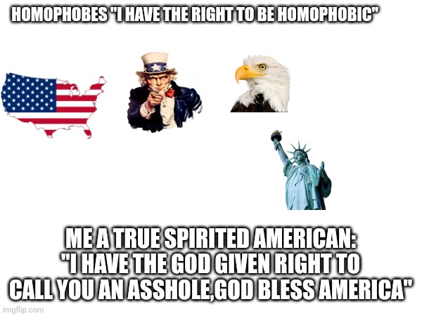 HOMOPHOBES "I HAVE THE RIGHT TO BE HOMOPHOBIC"; ME A TRUE SPIRITED AMERICAN: "I HAVE THE GOD GIVEN RIGHT TO CALL YOU AN ASSHOLE,GOD BLESS AMERICA" | made w/ Imgflip meme maker