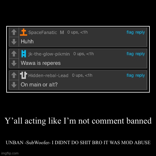 Y’all acting like I’m not comment banned | UNBAN -SubWoofer- I DIDNT DO SHIT BRO IT WAS MOD ABUSE | image tagged in funny,demotivationals | made w/ Imgflip demotivational maker