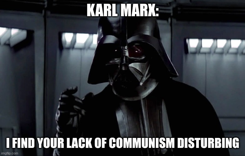 Lack of communism | KARL MARX:; I FIND YOUR LACK OF COMMUNISM DISTURBING | image tagged in darth vader lack of faith,communism,jpfan102504 | made w/ Imgflip meme maker