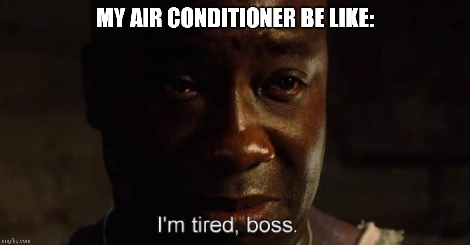 I'm tired boss | MY AIR CONDITIONER BE LIKE: | image tagged in i'm tired boss | made w/ Imgflip meme maker