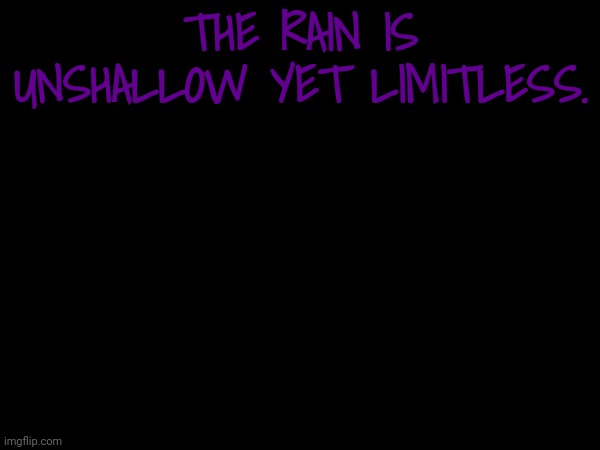 THE RAIN IS UNSHALLOW YET LIMITLESS. | made w/ Imgflip meme maker