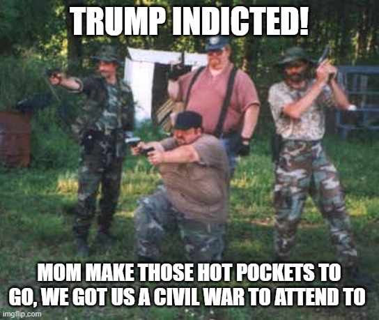 civil war? | TRUMP INDICTED! MOM MAKE THOSE HOT POCKETS TO GO, WE GOT US A CIVIL WAR TO ATTEND TO | image tagged in fat militia | made w/ Imgflip meme maker