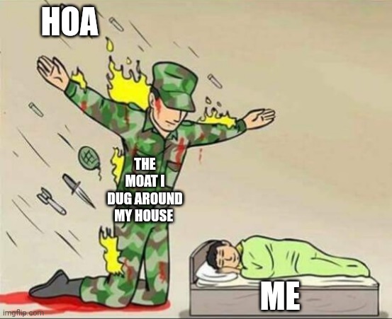 Hoa can't get me because of the moat I built around my house | HOA; THE MOAT I DUG AROUND MY HOUSE; ME | image tagged in soldier protecting sleeping child | made w/ Imgflip meme maker