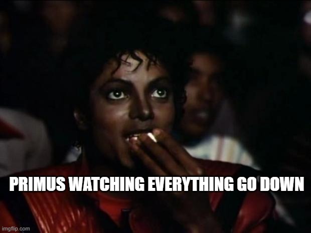 Michael Jackson Popcorn Meme | PRIMUS WATCHING EVERYTHING GO DOWN | image tagged in memes,michael jackson popcorn | made w/ Imgflip meme maker