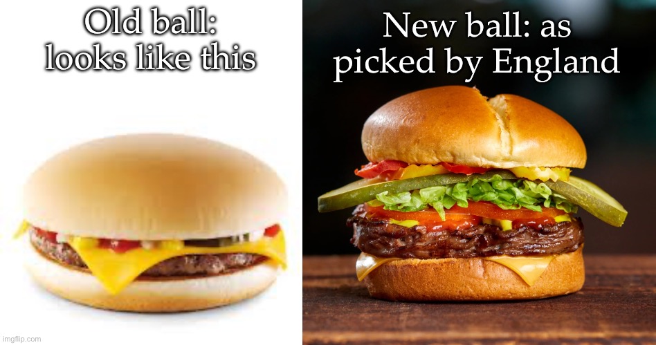 England’s replacement ball | New ball: as picked by England; Old ball: looks like this | image tagged in cheeseburger,harvey's hamburger,cricket | made w/ Imgflip meme maker