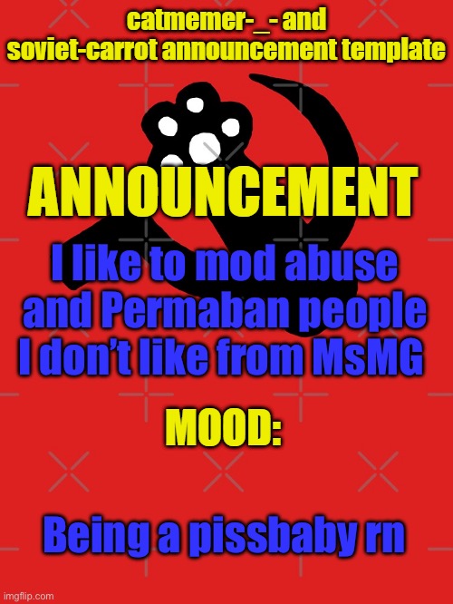 catmemer-_- and soviet-carrot announcement template | I like to mod abuse and Permaban people I don’t like from MsMG; Being a pissbaby rn | image tagged in catmemer-_- and soviet-carrot announcement template | made w/ Imgflip meme maker