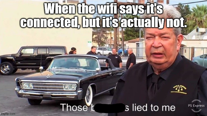 WHYYYYY | When the wifi says it's connected, but it's actually not. | image tagged in those basterds lied to me,wifi,relatable,dank memes | made w/ Imgflip meme maker