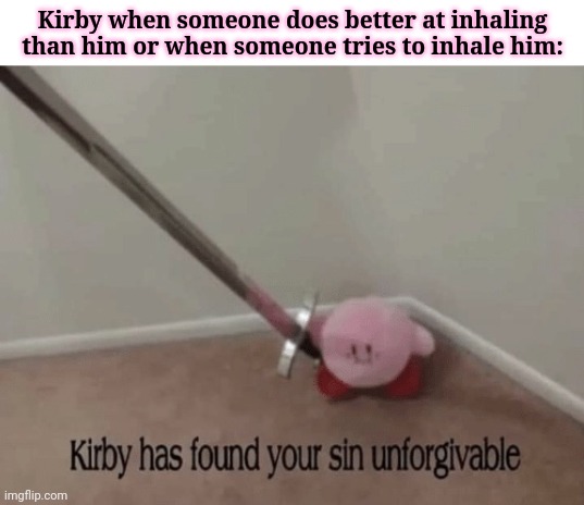 Not very possible tho | Kirby when someone does better at inhaling than him or when someone tries to inhale him: | image tagged in kirby has found your sin unforgivable,kirby,gaming,memes,inhale,game | made w/ Imgflip meme maker