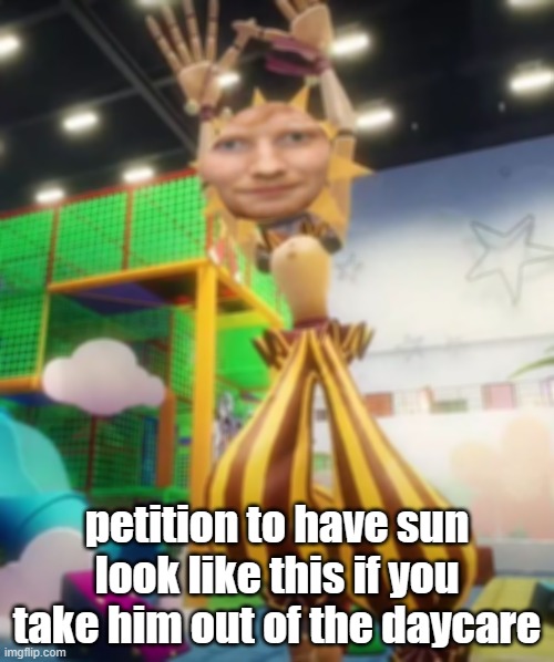 petition to have sun look like this if you take him out of the daycare | made w/ Imgflip meme maker