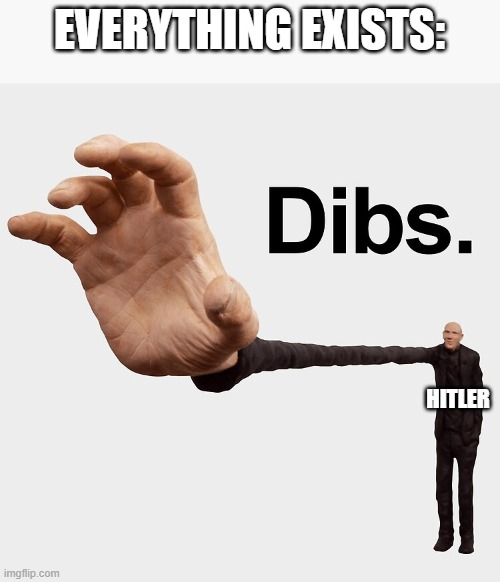 Dibs | EVERYTHING EXISTS: HITLER | image tagged in dibs | made w/ Imgflip meme maker