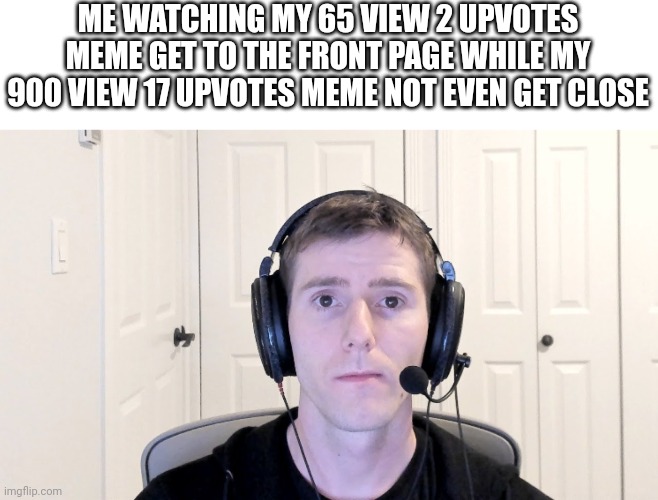 Sad Linus | ME WATCHING MY 65 VIEW 2 UPVOTES MEME GET TO THE FRONT PAGE WHILE MY 900 VIEW 17 UPVOTES MEME NOT EVEN GET CLOSE | image tagged in sad linus | made w/ Imgflip meme maker