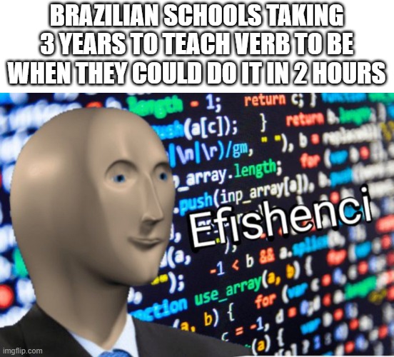 School ³ | BRAZILIAN SCHOOLS TAKING 3 YEARS TO TEACH VERB TO BE WHEN THEY COULD DO IT IN 2 HOURS | image tagged in efficiency meme man | made w/ Imgflip meme maker