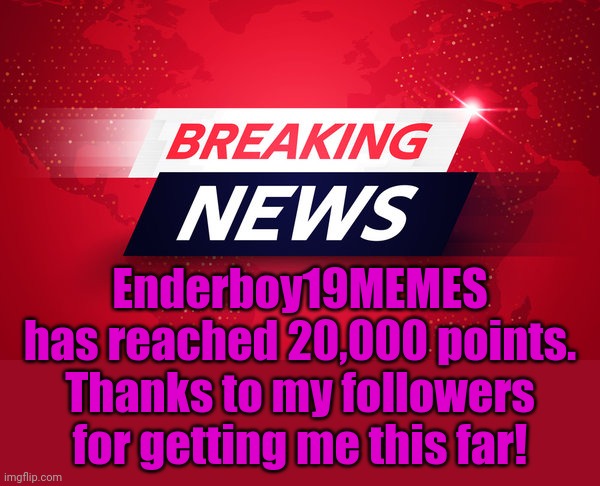 Breaking News | Enderboy19MEMES has reached 20,000 points. Thanks to my followers for getting me this far! | image tagged in breaking news | made w/ Imgflip meme maker
