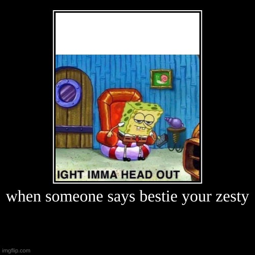 when someone says bestie your zesty | | image tagged in funny,demotivationals | made w/ Imgflip demotivational maker