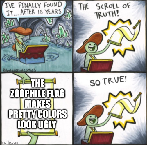 The Real Scroll Of Truth | THE ZOOPHILE FLAG MAKES PRETTY COLORS LOOK UGLY | image tagged in the real scroll of truth | made w/ Imgflip meme maker