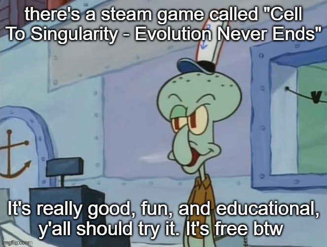we serve food here sir | there's a steam game called "Cell To Singularity - Evolution Never Ends"; It's really good, fun, and educational, y'all should try it. It's free btw | image tagged in we serve food here sir | made w/ Imgflip meme maker