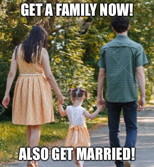 GET A FAMILY NOW! ALSO GET MARRIED! | made w/ Imgflip meme maker