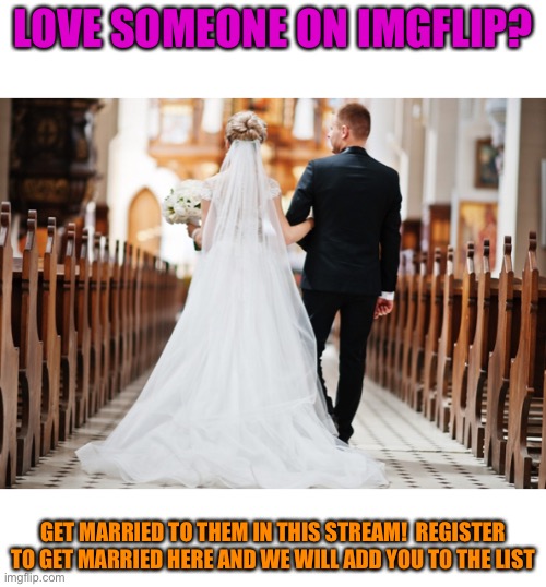 LOVE SOMEONE ON IMGFLIP? GET MARRIED TO THEM IN THIS STREAM!  REGISTER TO GET MARRIED HERE AND WE WILL ADD YOU TO THE LIST | made w/ Imgflip meme maker