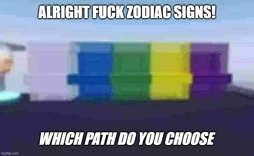 ALRIGHT FUCK ZODIAC SIGNS! WHICH PATH DO YOU CHOOSE | made w/ Imgflip meme maker