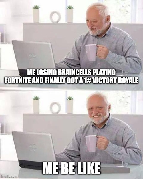 hide the pain man | ME LOSING BRAINCELLS PLAYING FORTNITE AND FINALLY GOT A 1# VICTORY ROYALE; ME BE LIKE | image tagged in memes,hide the pain harold | made w/ Imgflip meme maker